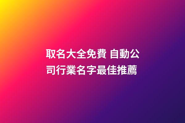 取名大全免費 自動公司行業名字最佳推薦-第1張-公司起名-玄機派